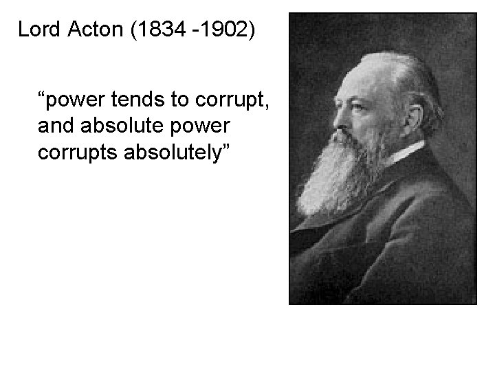 Lord Acton (1834 -1902) “power tends to corrupt, and absolute power corrupts absolutely” 