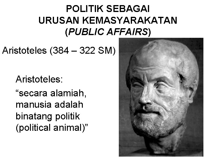 POLITIK SEBAGAI URUSAN KEMASYARAKATAN (PUBLIC AFFAIRS) Aristoteles (384 – 322 SM) Aristoteles: “secara alamiah,