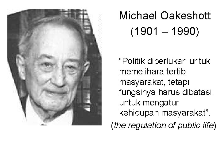 Michael Oakeshott (1901 – 1990) “Politik diperlukan untuk memelihara tertib masyarakat, tetapi fungsinya harus
