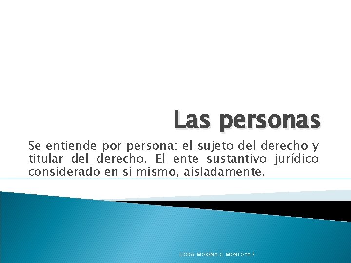 Las personas Se entiende por persona: el sujeto del derecho y titular del derecho.