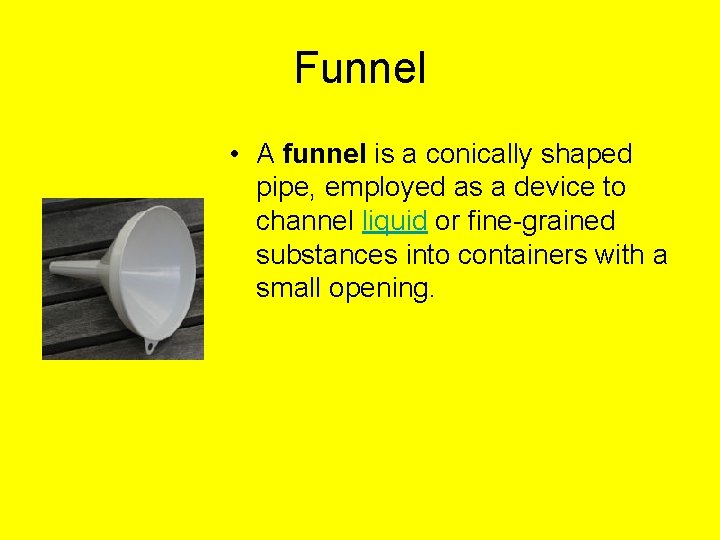 Funnel • A funnel is a conically shaped pipe, employed as a device to