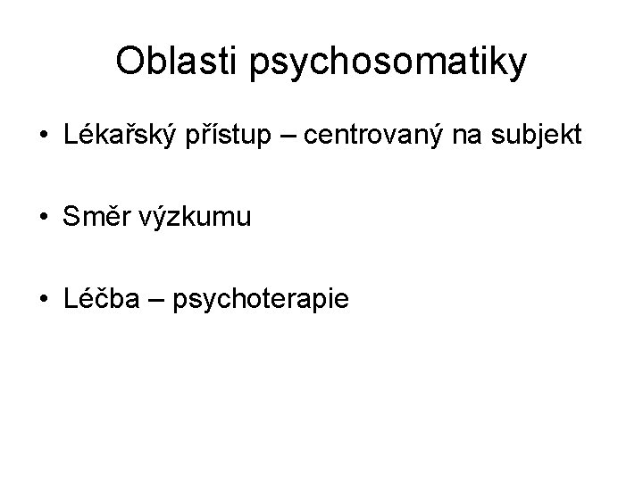 Oblasti psychosomatiky • Lékařský přístup – centrovaný na subjekt • Směr výzkumu • Léčba
