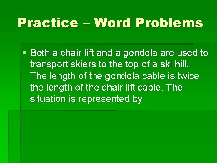 Practice – Word Problems § Both a chair lift and a gondola are used