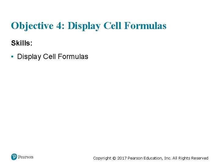 Objective 4: Display Cell Formulas Skills: • Display Cell Formulas Copyright © 2017 Pearson