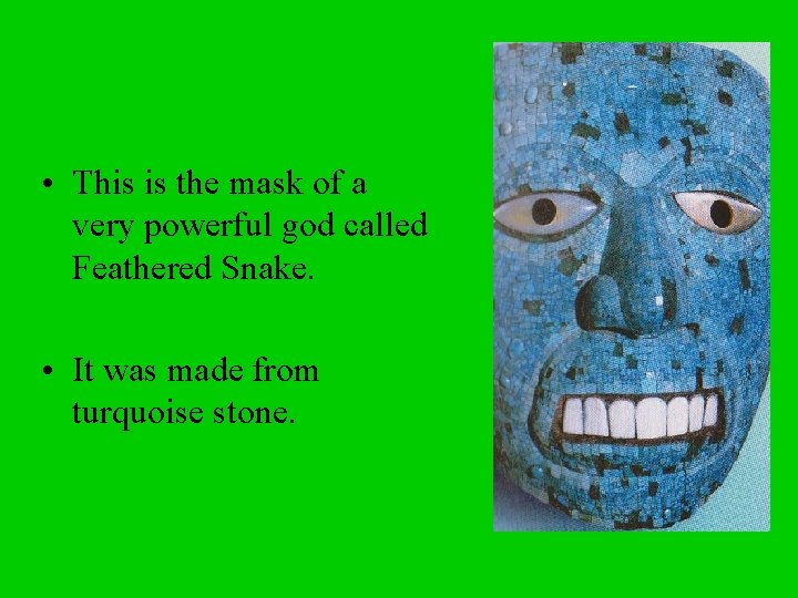  • This is the mask of a very powerful god called Feathered Snake.