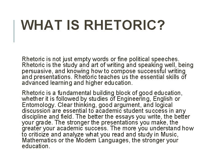 WHAT IS RHETORIC? Rhetoric is not just empty words or fine political speeches. Rhetoric