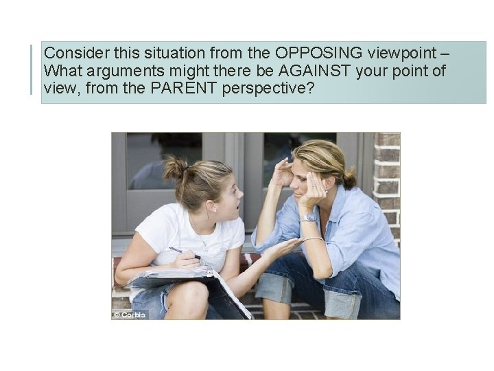 Consider this situation from the OPPOSING viewpoint – What arguments might there be AGAINST
