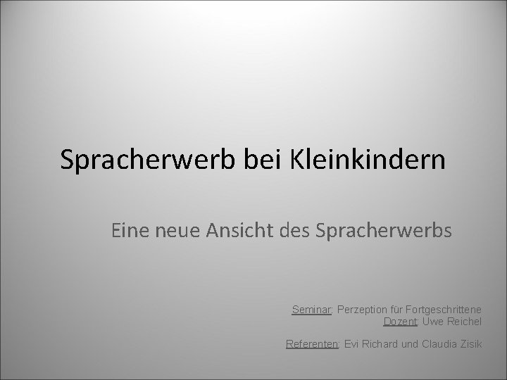 Spracherwerb bei Kleinkindern Eine neue Ansicht des Spracherwerbs Seminar: Perzeption für Fortgeschrittene Dozent: Uwe