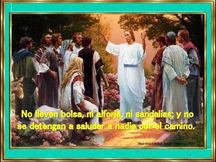No lleven bolsa, ni alforja, ni sandalias; y no se detengan a saludar a No lleven bolsa, ni alforja, ni sandalias; y no se detengan a saludar a