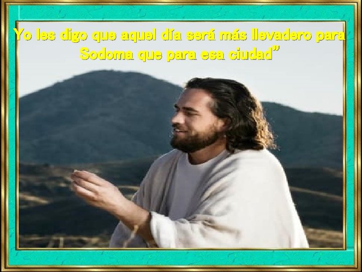 Yo les digo que aquel día será más llevadero para Sodoma que para esa Yo les digo que aquel día será más llevadero para Sodoma que para esa
