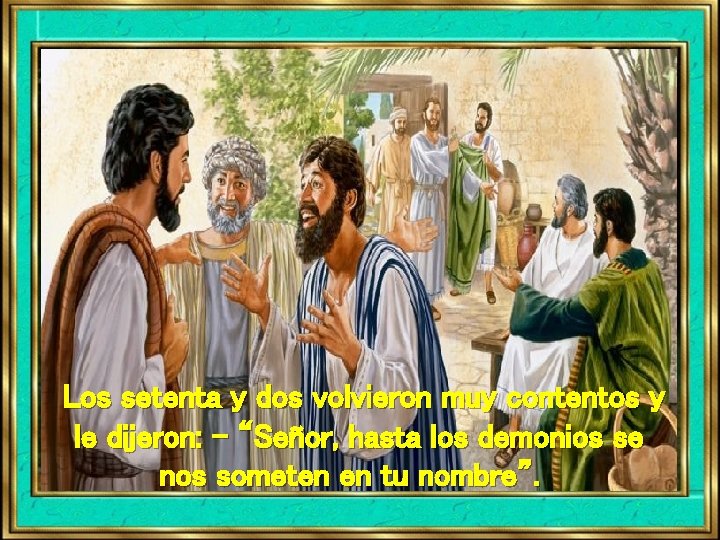 Los setenta y dos volvieron muy contentos y le dijeron: - “Señor, hasta los Los setenta y dos volvieron muy contentos y le dijeron: - “Señor, hasta los