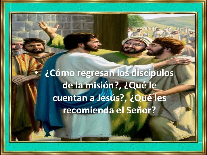 • ¿Cómo regresan los discípulos de la misión? , ¿Qué le cuentan a • ¿Cómo regresan los discípulos de la misión? , ¿Qué le cuentan a