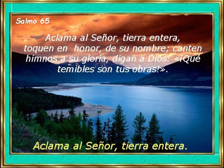Salmo 65 Aclama al Señor, tierra entera, toquen en honor, de su nombre; canten Salmo 65 Aclama al Señor, tierra entera, toquen en honor, de su nombre; canten