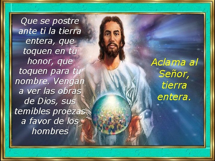 Que se postre ante ti la tierra entera, que toquen en tu honor, que Que se postre ante ti la tierra entera, que toquen en tu honor, que