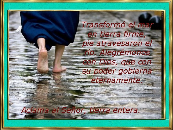 Transformó el mar en tierra firme, pie atravesaron el río. Alegrémonos con Dios, que Transformó el mar en tierra firme, pie atravesaron el río. Alegrémonos con Dios, que
