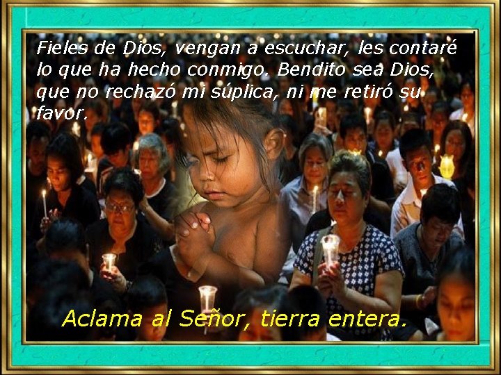 Fieles de Dios, vengan a escuchar, les contaré lo que ha hecho conmigo. Bendito Fieles de Dios, vengan a escuchar, les contaré lo que ha hecho conmigo. Bendito