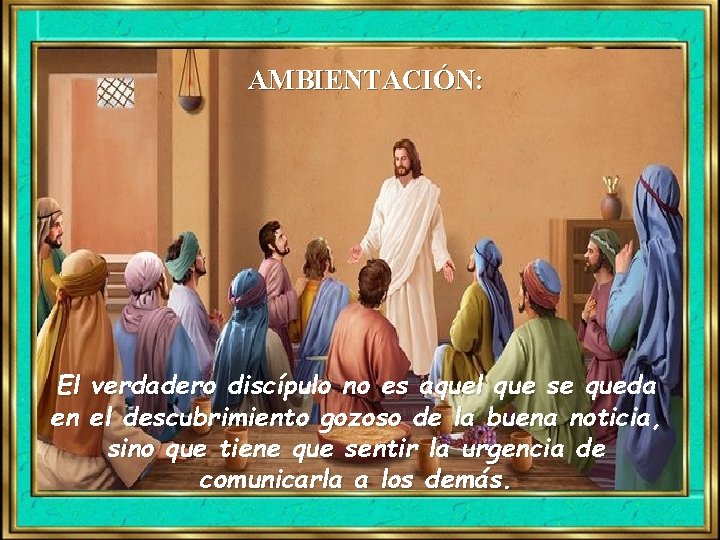 AMBIENTACIÓN: El verdadero discípulo no es aquel que se queda en el descubrimiento gozoso AMBIENTACIÓN: El verdadero discípulo no es aquel que se queda en el descubrimiento gozoso