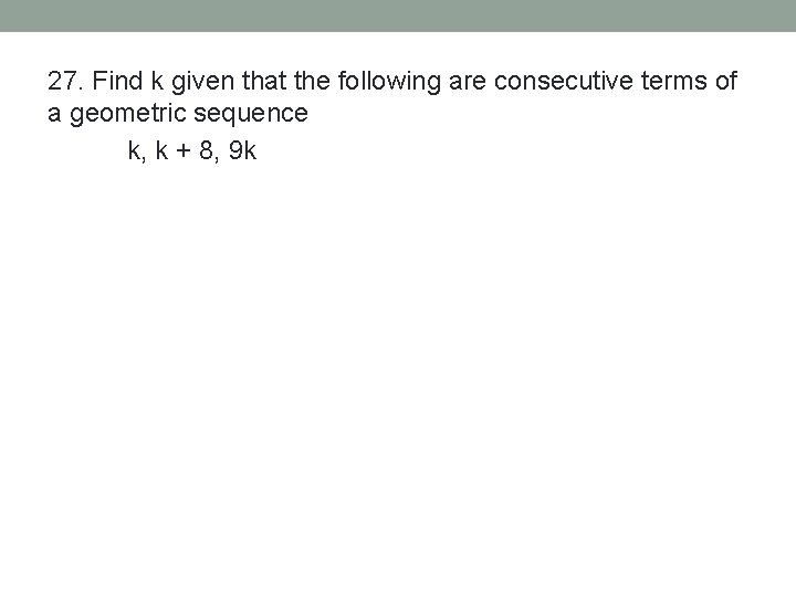 27. Find k given that the following are consecutive terms of a geometric sequence