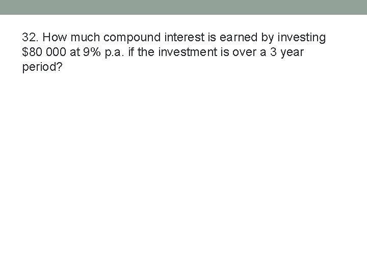 32. How much compound interest is earned by investing $80 000 at 9% p.