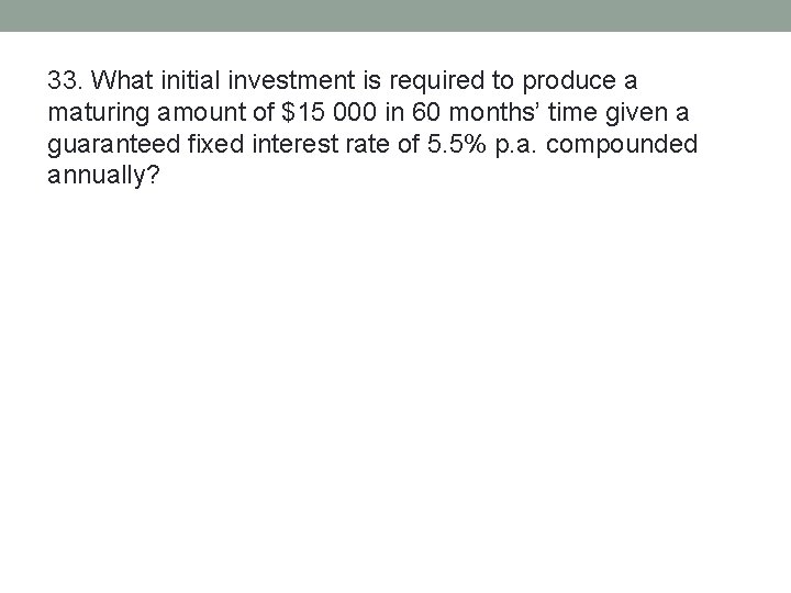 33. What initial investment is required to produce a maturing amount of $15 000