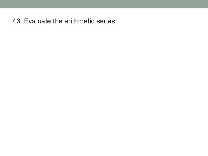 46. Evaluate the arithmetic series: 