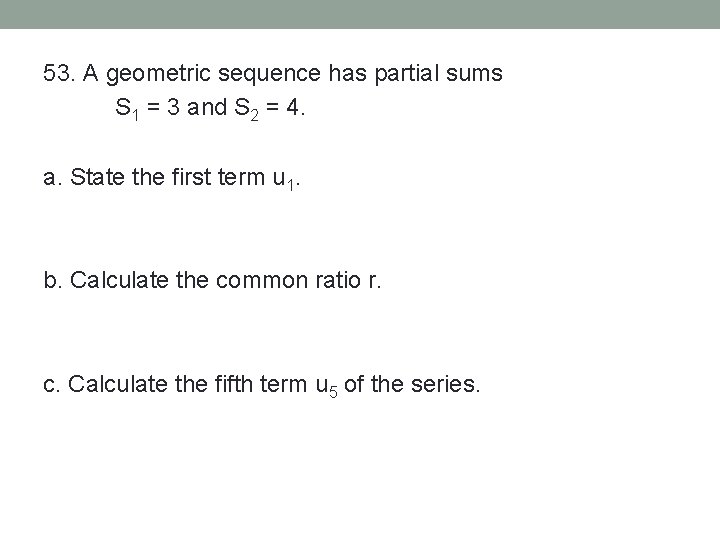 53. A geometric sequence has partial sums S 1 = 3 and S 2