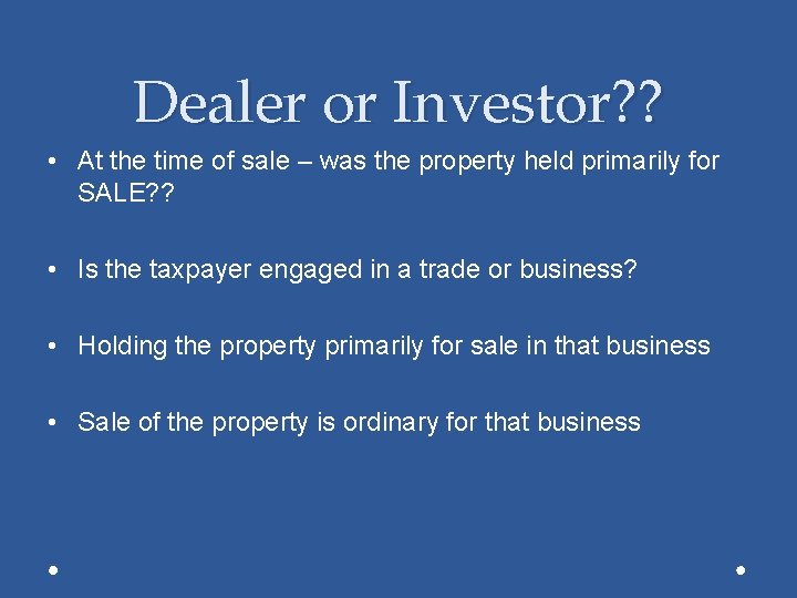 Dealer or Investor? ? • At the time of sale – was the property