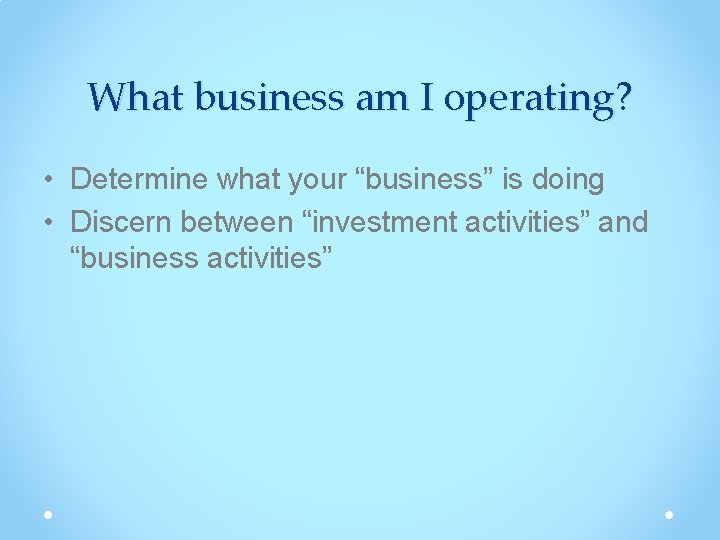 What business am I operating? • Determine what your “business” is doing • Discern