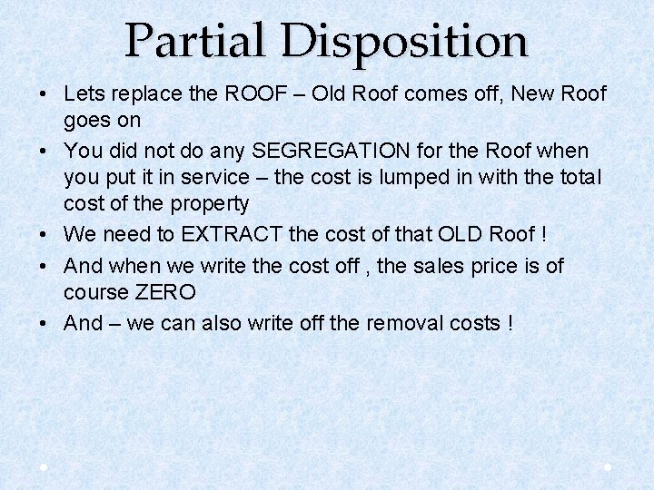 Partial Disposition • Lets replace the ROOF – Old Roof comes off, New Roof