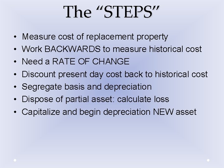 The “STEPS” • • Measure cost of replacement property Work BACKWARDS to measure historical