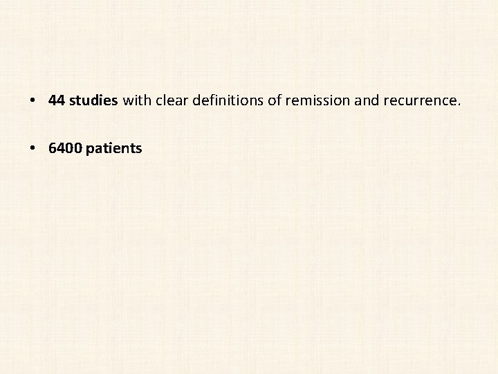  • 44 studies with clear definitions of remission and recurrence. • 6400 patients