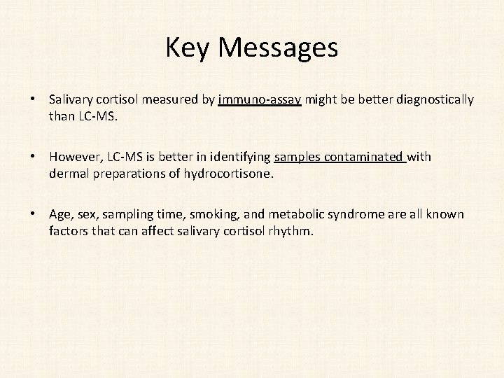 Key Messages • Salivary cortisol measured by immuno-assay might be better diagnostically than LC-MS.