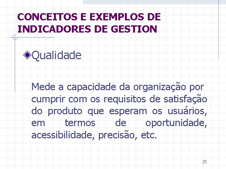CONCEITOS E EXEMPLOS DE INDICADORES DE GESTION Qualidade Mede a capacidade da organização por