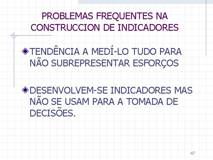 PROBLEMAS FREQUENTES NA CONSTRUCCION DE INDICADORES TENDÊNCIA A MEDÍ-LO TUDO PARA NÃO SUBREPRESENTAR ESFORÇOS
