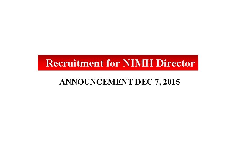  Recruitment for NIMH Director ANNOUNCEMENT DEC 7, 2015 