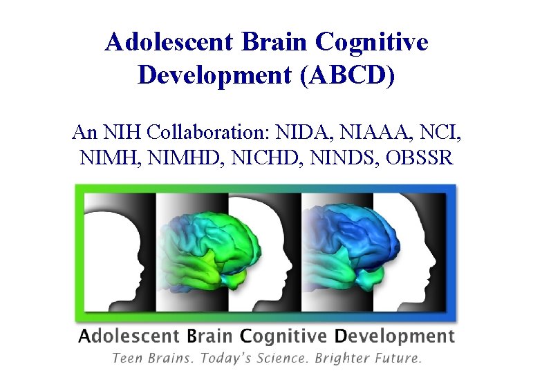 Adolescent Brain Cognitive Development (ABCD) An NIH Collaboration: NIDA, NIAAA, NCI, NIMH, NIMHD, NICHD,