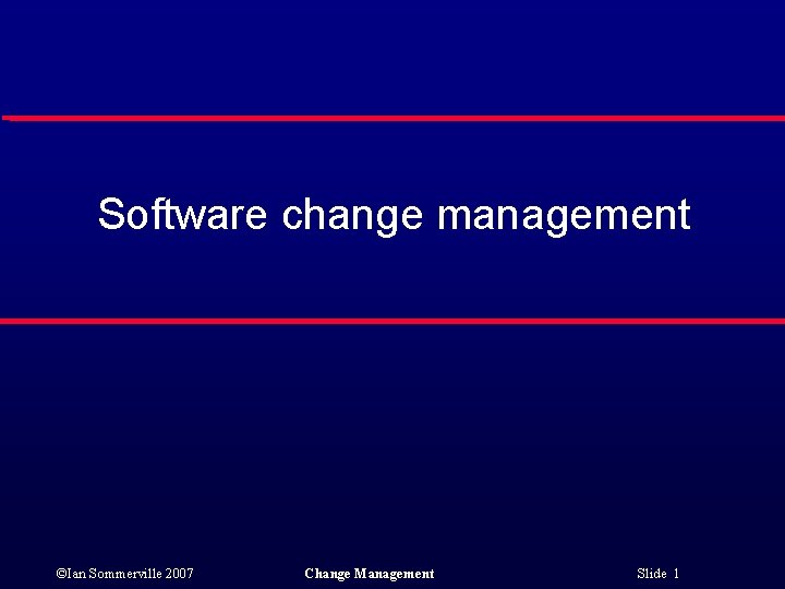 Software change management ©Ian Sommerville 2007 Change Management Slide 1 