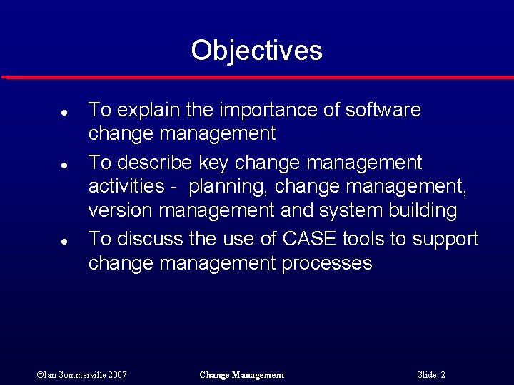 Objectives l l l To explain the importance of software change management To describe