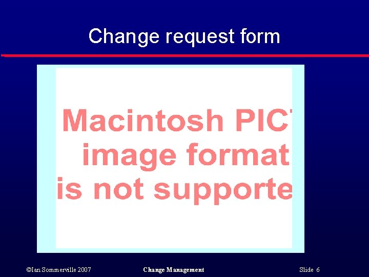 Change request form ©Ian Sommerville 2007 Change Management Slide 6 