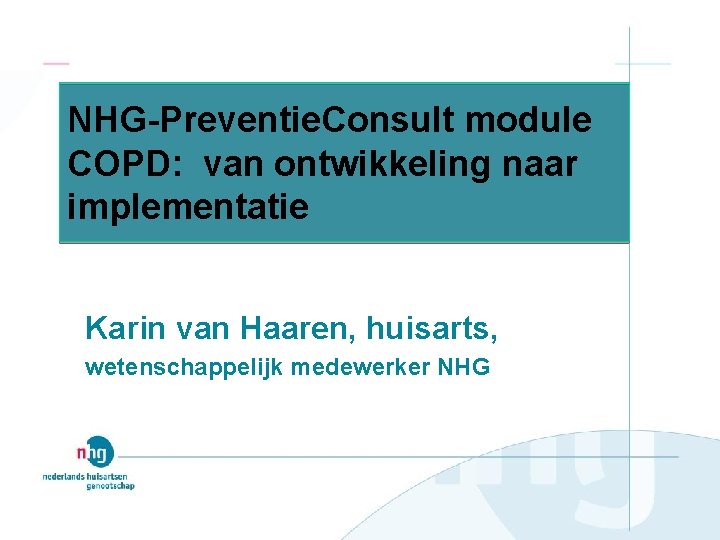 NHG-Preventie. Consult module COPD: van ontwikkeling naar implementatie Karin van Haaren, huisarts, wetenschappelijk medewerker