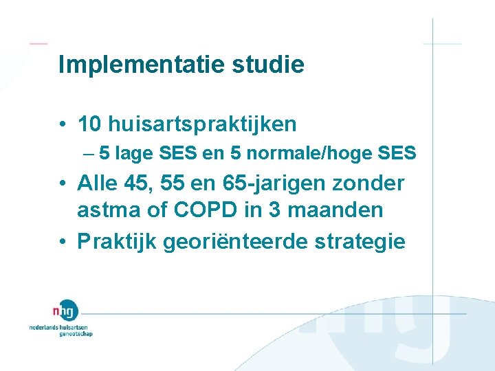 Implementatie studie • 10 huisartspraktijken – 5 lage SES en 5 normale/hoge SES •
