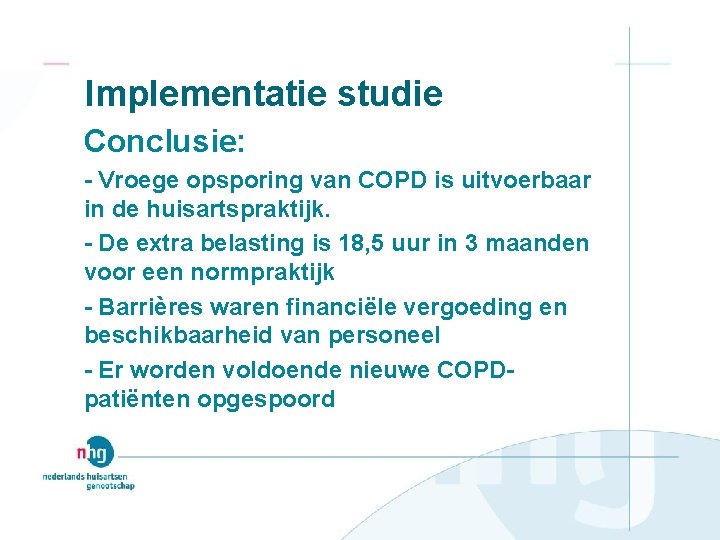 Implementatie studie Conclusie: - Vroege opsporing van COPD is uitvoerbaar in de huisartspraktijk. -