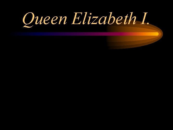 Queen Elizabeth I. 