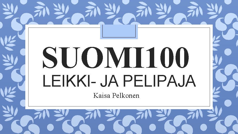 SUOMI 100 LEIKKI- JA PELIPAJA Kaisa Pelkonen 
