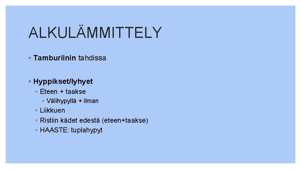 ALKULÄMMITTELY ◦ Tamburiinin tahdissa ◦ Hyppikset/lyhyet ◦ Eteen + taakse ◦ Välihypyllä + ilman