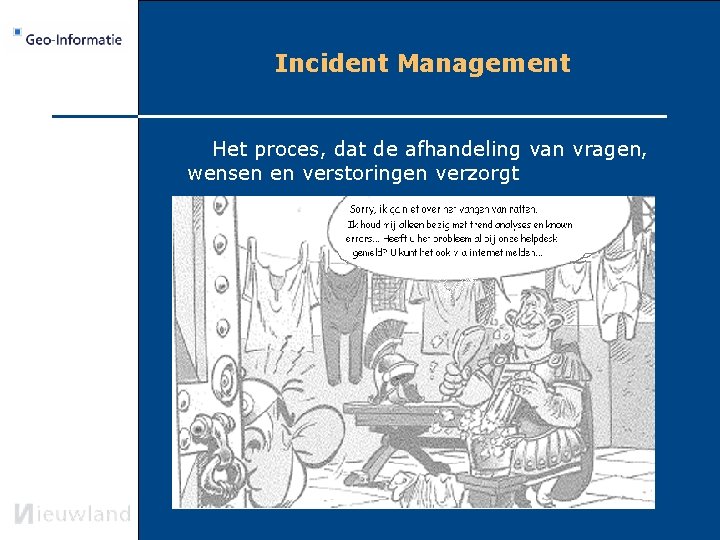 Incident Management Het proces, dat de afhandeling van vragen, wensen en verstoringen verzorgt 