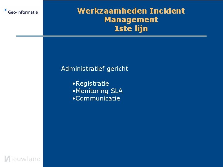 Werkzaamheden Incident Management 1 ste lijn Administratief gericht • Registratie • Monitoring SLA •