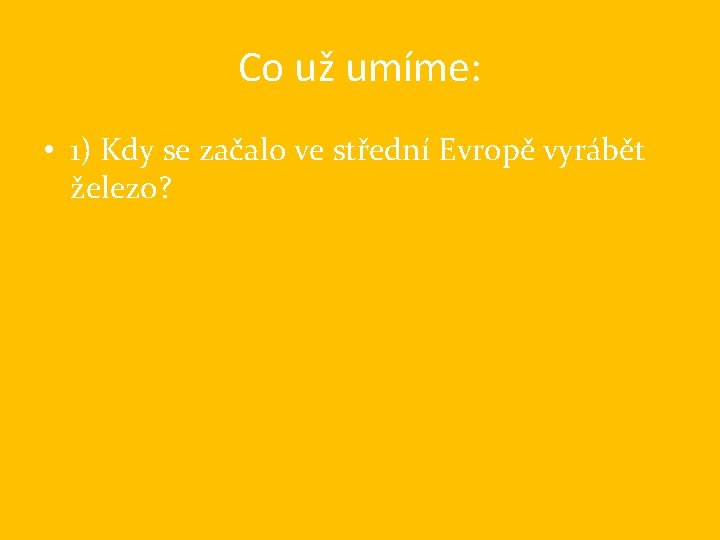 Co už umíme: • 1) Kdy se začalo ve střední Evropě vyrábět železo? 