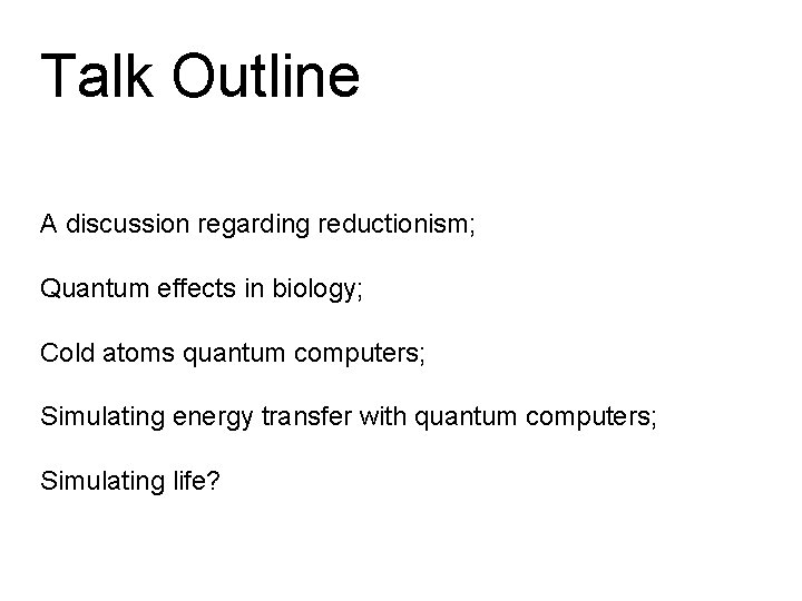 Talk Outline A discussion regarding reductionism; Quantum effects in biology; Cold atoms quantum computers;
