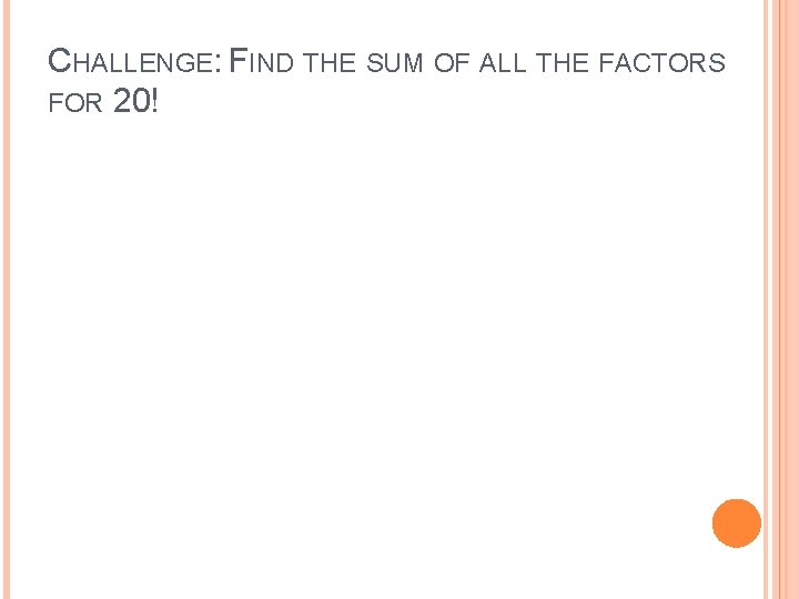 CHALLENGE: FIND THE SUM OF ALL THE FACTORS FOR 20! 